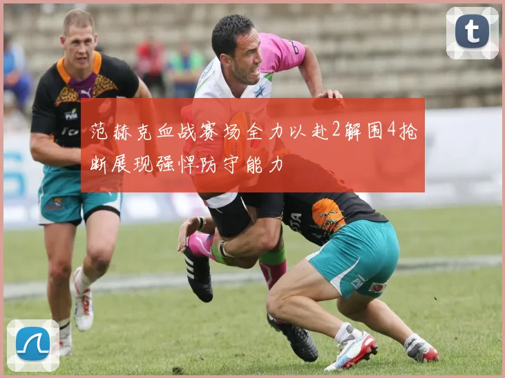 范赫克血战赛场全力以赴2解围4抢断展现强悍防守能力