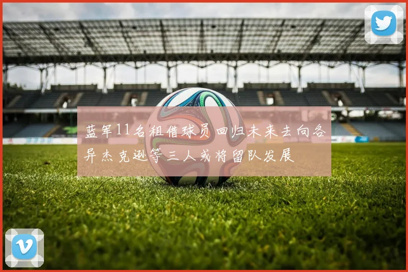 蓝军11名租借球员回归未来去向各异杰克逊等三人或将留队发展