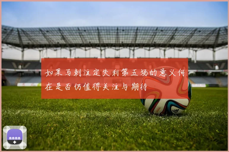 如果马刺注定失利第五场的意义何在是否仍值得关注与期待