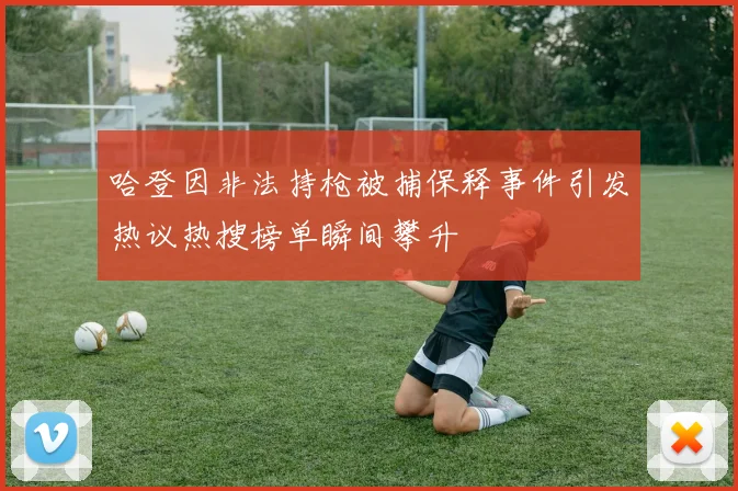 哈登因非法持枪被捕保释事件引发热议热搜榜单瞬间攀升