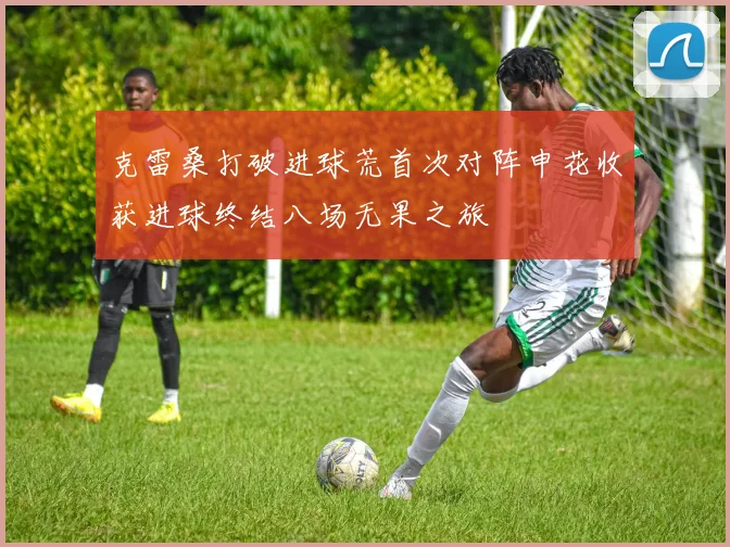 克雷桑打破进球荒首次对阵申花收获进球终结八场无果之旅