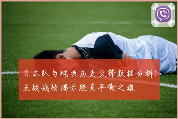 日本队与瑞典历史交锋数据分析：五战战绩揭示胜负平衡之道